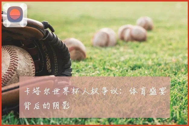 卡塔尔世界杯人权争议:体育盛宴背后的阴影