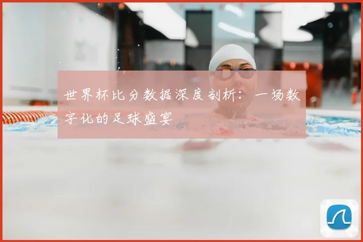 世界杯比分数据深度剖析：一场数字化的足球盛宴