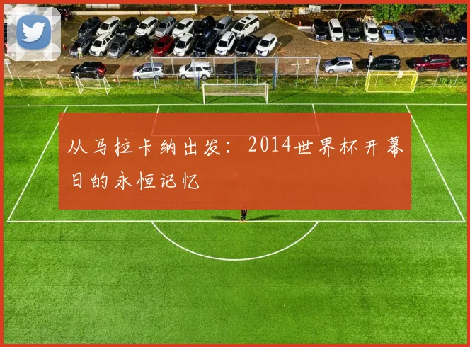 从马拉卡纳出发：2014世界杯开幕日的永恒记忆