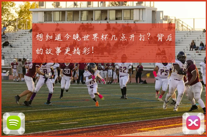 想知道今晚世界杯几点开打？背后的故事更精彩！