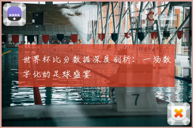世界杯比分数据深度剖析：一场数字化的足球盛宴