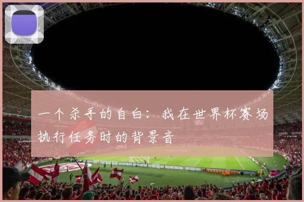 一个杀手的自白：我在世界杯赛场执行任务时的背景音