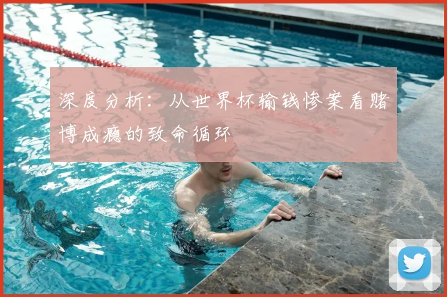 深度分析:从世界杯输钱惨案看赌博成瘾的致命循环