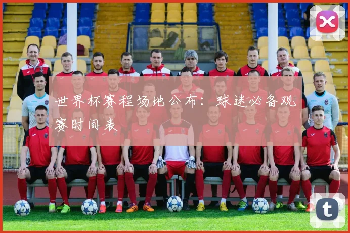 世界杯赛程场地公布:球迷必备观赛时间表