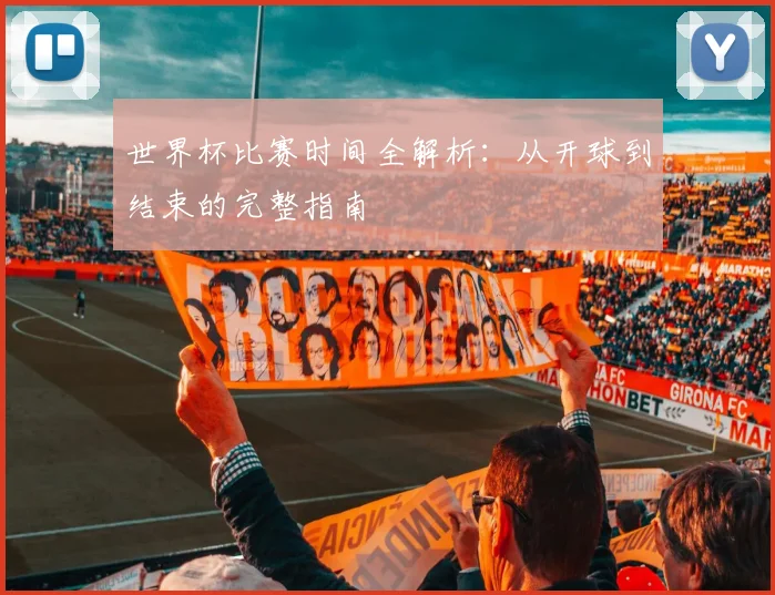世界杯比赛时间全解析：从开球到结束的完整指南