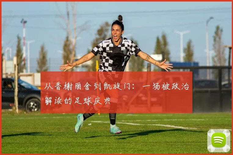从香榭丽舍到凯旋门：一场被政治解读的足球庆典