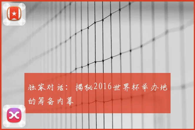 独家对话:揭秘2016世界杯举办地的筹备内幕