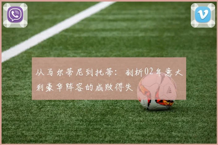 从马尔蒂尼到托蒂：剖析02年意大利豪华阵容的成败得失