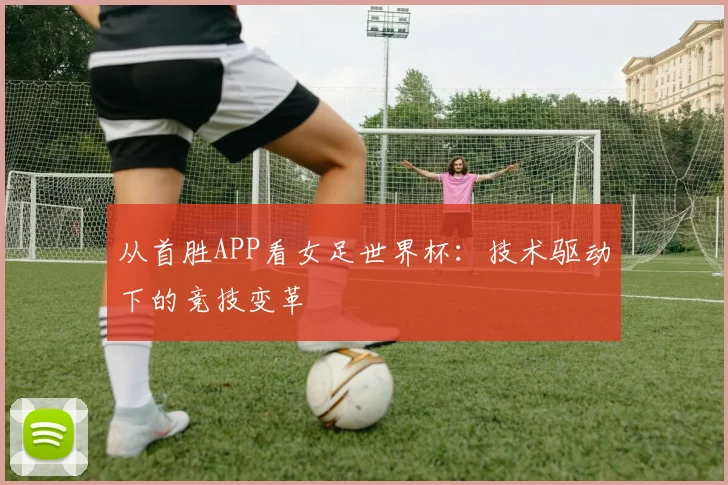 从首胜APP看女足世界杯：技术驱动下的竞技变革
