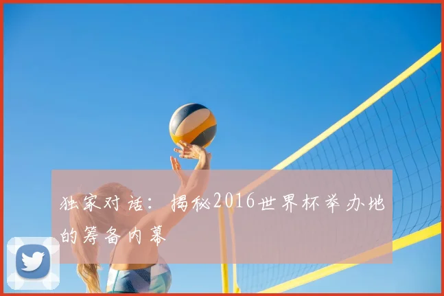 独家对话:揭秘2016世界杯举办地的筹备内幕